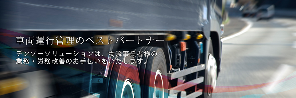 車両運行管理のベストパートナー | デンソーソリューションは、物流事業者様の業務・労務改善のお手伝いをいたします。