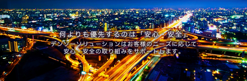 何よりも優先するのは「安心・安全」 デンソーソリューションはお客様のニーズに応じて安心・安全の取組をサポートします。