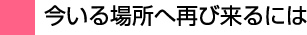 今いる場所へ再び来るには