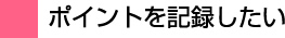 ポイントを記録したい