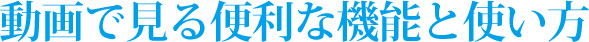 動画で見る便利な機能と使い方